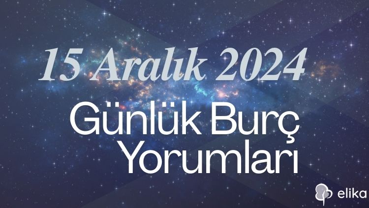 15 Aralık 2024 Günlük Burç Yorumları