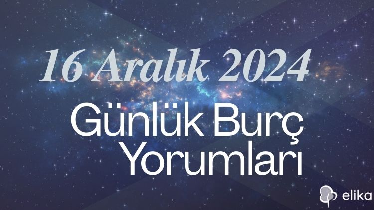 16 Aralık 2024 Günlük Burç Yorumları