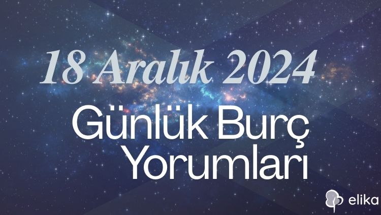 18 Aralık 2024 Günlük Burç Yorumları